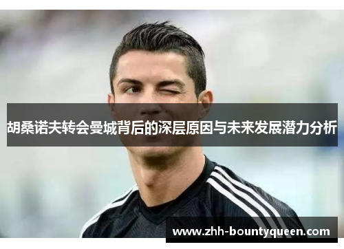 胡桑诺夫转会曼城背后的深层原因与未来发展潜力分析