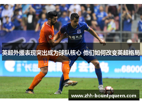 英超外援表现突出成为球队核心 他们如何改变英超格局
