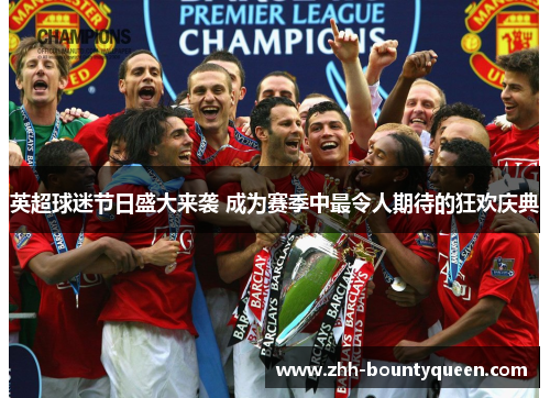 英超球迷节日盛大来袭 成为赛季中最令人期待的狂欢庆典