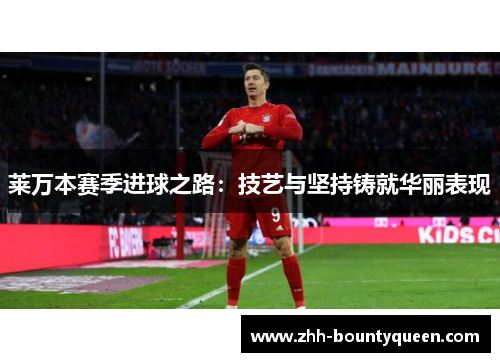 莱万本赛季进球之路：技艺与坚持铸就华丽表现