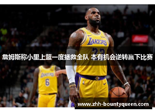 詹姆斯称小里上篮一度拯救全队 本有机会逆转赢下比赛