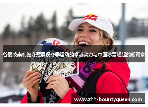 谷爱凌崇礼站夺冠展现冬季运动的卓越实力与中国冰雪崛起的新篇章