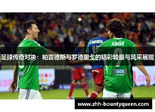 足球传奇对决：帕雷德斯与罗德里戈的精彩较量与风采展现
