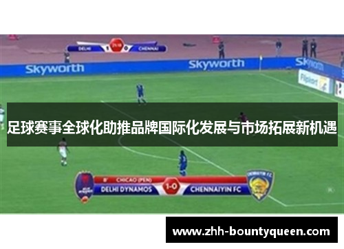 足球赛事全球化助推品牌国际化发展与市场拓展新机遇