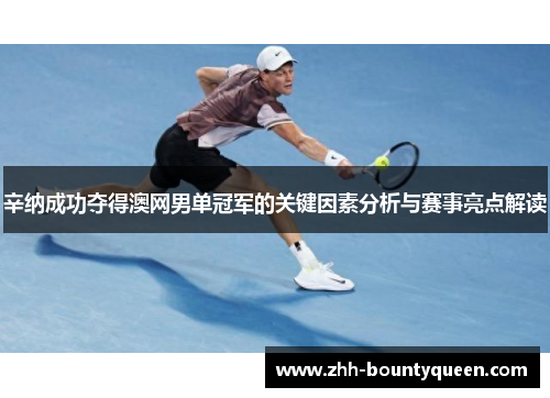 辛纳成功夺得澳网男单冠军的关键因素分析与赛事亮点解读