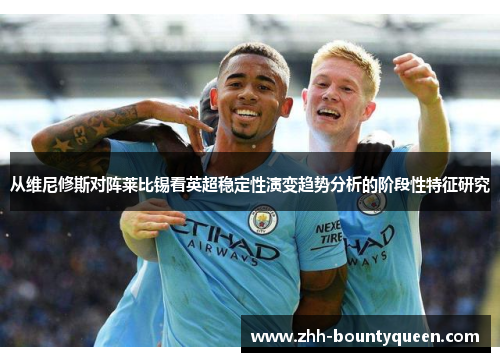 从维尼修斯对阵莱比锡看英超稳定性演变趋势分析的阶段性特征研究 从维尼修斯对阵莱比锡看英超稳定性演变趋势分析的阶段性特征研究