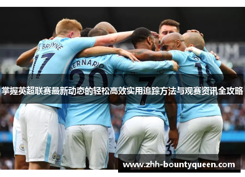 掌握英超联赛最新动态的轻松高效实用追踪方法与观赛资讯全攻略