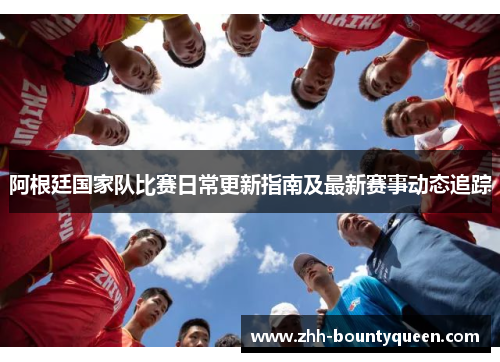 阿根廷国家队比赛日常更新指南及最新赛事动态追踪 阿根廷国家队比赛日常更新指南及最新赛事动态追踪