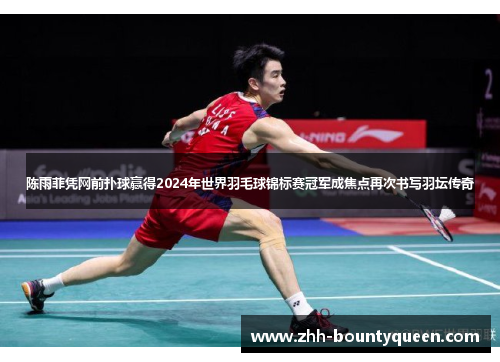 陈雨菲凭网前扑球赢得2024年世界羽毛球锦标赛冠军成焦点再次书写羽坛传奇