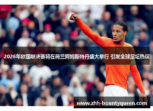 2026年欧国联决赛将在荷兰阿姆斯特丹盛大举行 引发全球足坛热议 2026年欧国联决赛将在荷兰阿姆斯特丹盛大举行 引发全球足坛热议
