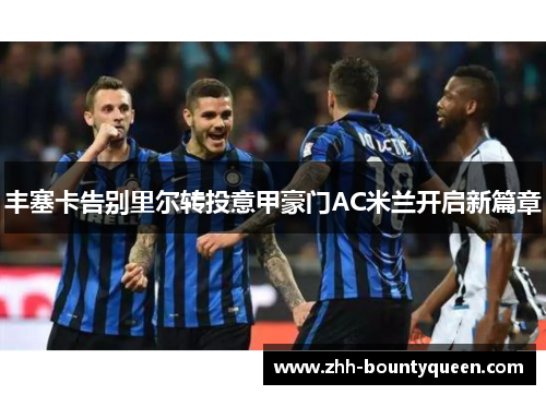 丰塞卡告别里尔转投意甲豪门AC米兰开启新篇章