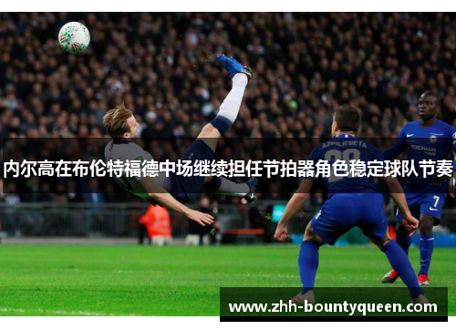 内尔高在布伦特福德中场继续担任节拍器角色稳定球队节奏