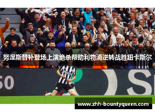 努涅斯替补登场上演绝杀帮助利物浦逆转战胜纽卡斯尔 努涅斯替补登场上演绝杀帮助利物浦逆转战胜纽卡斯尔