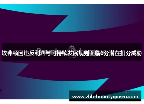 埃弗顿因违反利润与可持续发展规则面临6分潜在扣分威胁