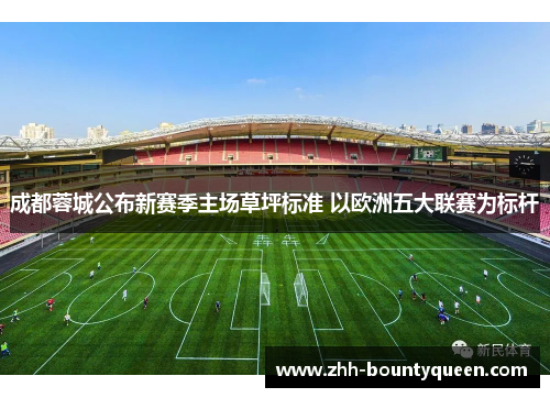 成都蓉城公布新赛季主场草坪标准 以欧洲五大联赛为标杆 成都蓉城公布新赛季主场草坪标准 以欧洲五大联赛为标杆