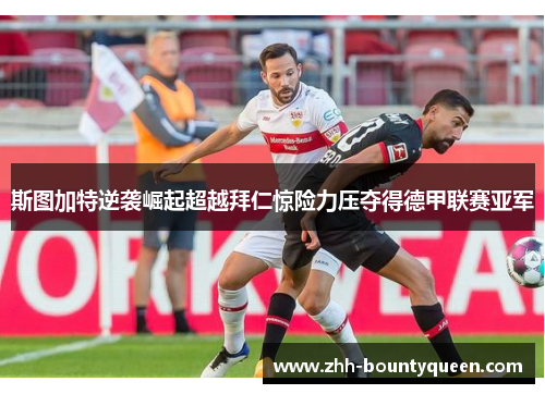 斯图加特逆袭崛起超越拜仁惊险力压夺得德甲联赛亚军 斯图加特逆袭崛起超越拜仁惊险力压夺得德甲联赛亚军