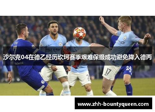 沙尔克04在德乙经历坎坷赛季艰难保级成功避免降入德丙 沙尔克04在德乙经历坎坷赛季艰难保级成功避免降入德丙
