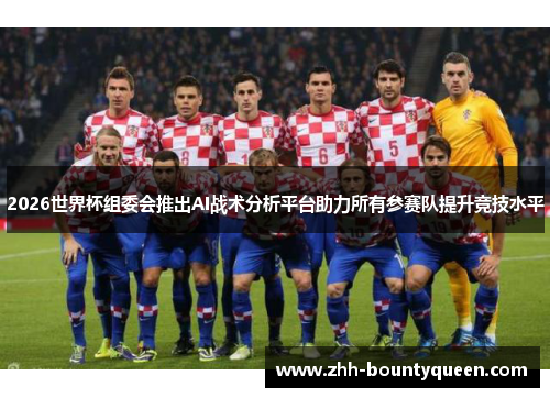 2026世界杯组委会推出AI战术分析平台助力所有参赛队提升竞技水平 2026世界杯组委会推出AI战术分析平台助力所有参赛队提升竞技水平