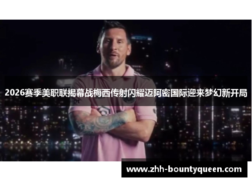 2026赛季美职联揭幕战梅西传射闪耀迈阿密国际迎来梦幻新开局