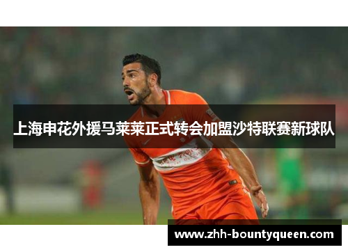 上海申花外援马莱莱正式转会加盟沙特联赛新球队