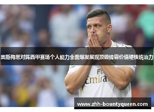 奥斯梅恩对阵西甲赛场个人能力全面爆发展现顶级锋霸价值硬核统治力