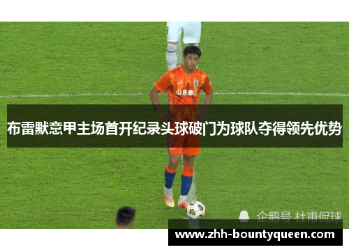 布雷默意甲主场首开纪录头球破门为球队夺得领先优势
