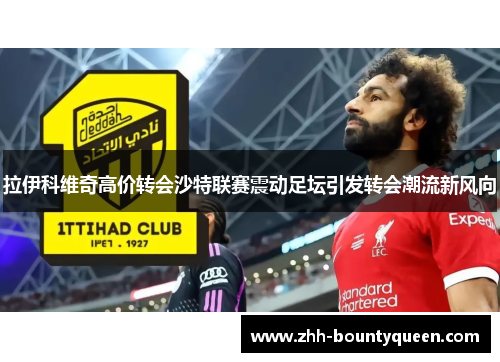 拉伊科维奇高价转会沙特联赛震动足坛引发转会潮流新风向