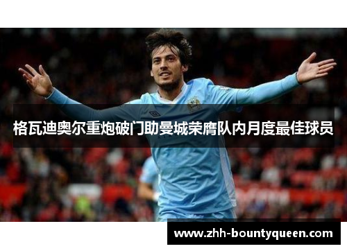 格瓦迪奥尔重炮破门助曼城荣膺队内月度最佳球员