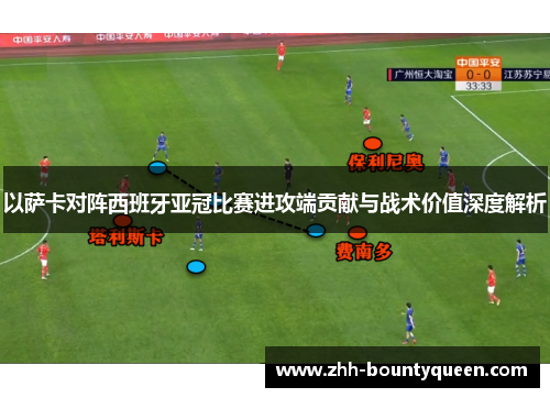 以萨卡对阵西班牙亚冠比赛进攻端贡献与战术价值深度解析