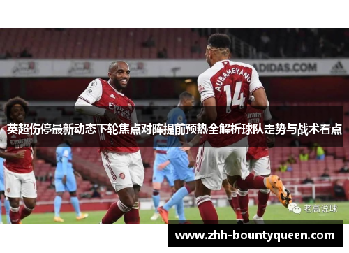 英超伤停最新动态下轮焦点对阵提前预热全解析球队走势与战术看点 英超伤停最新动态下轮焦点对阵提前预热全解析球队走势与战术看点