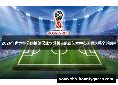 2026年世界杯分组抽签仪式华盛顿肯尼迪艺术中心圆满落幕全球瞩目 2026年世界杯分组抽签仪式华盛顿肯尼迪艺术中心圆满落幕全球瞩目