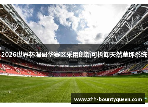 2026世界杯温哥华赛区采用创新可拆卸天然草坪系统 2026世界杯温哥华赛区采用创新可拆卸天然草坪系统