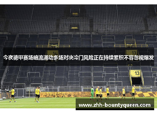 今夜德甲赛场暗流涌动多场对决冷门风险正在持续累积不容忽视爆发 今夜德甲赛场暗流涌动多场对决冷门风险正在持续累积不容忽视爆发