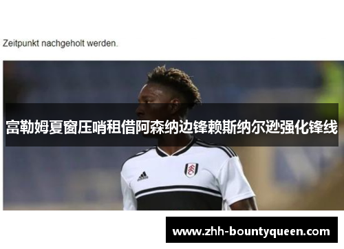 富勒姆夏窗压哨租借阿森纳边锋赖斯纳尔逊强化锋线 富勒姆夏窗压哨租借阿森纳边锋赖斯纳尔逊强化锋线