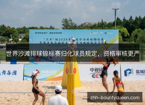 世界沙滩排球锦标赛归化球员规定,资格审核更严 世界沙滩排球锦标赛归化球员规定,资格审核更严