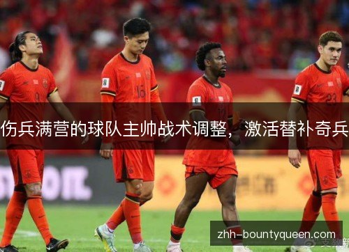 伤兵满营的球队主帅战术调整,激活替补奇兵 伤兵满营的球队主帅战术调整,激活替补奇兵